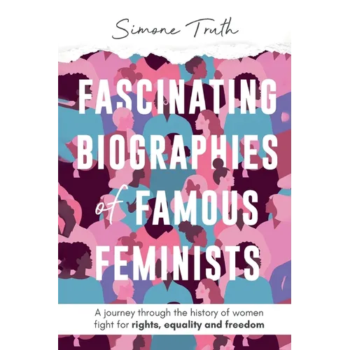 Fascinating Biographies of Famous Feminists: A journey through the history of women's fight for rights, equality, and freedom - Paperback