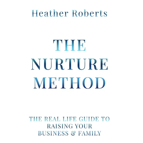 The Nurture Method: The real life guide to raising your business and family - Hardcover