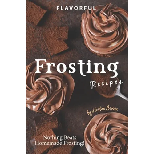 Flavorful Frosting Recipes: Nothing Beats Homemade Frosting! - Paperback