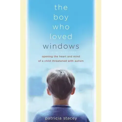 The Boy Who Loved Windows: Opening the Heart and Mind of a Child Threatened with Autism - Paperback