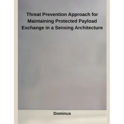 Threat Prevention Approach for Maintaining Protected Payload Exchange in a Sensing Architecture - Paperback