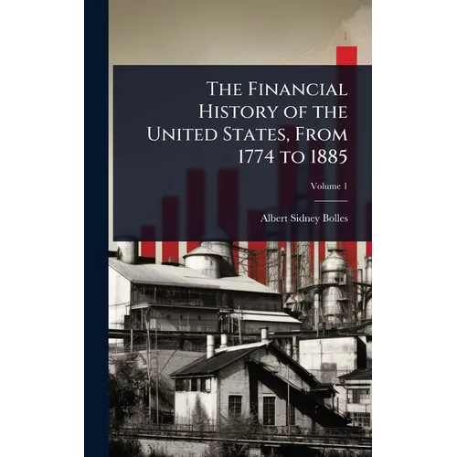 The Financial History of the United States, From 1774 to 1885 - Hardcover