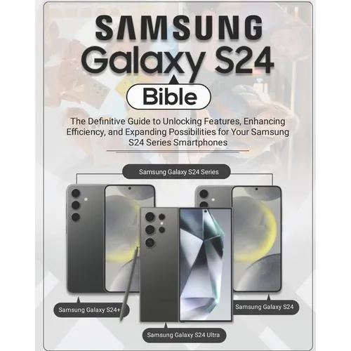 Samsung Galaxy S24 Bible: The Definitive Guide to Unlocking Features, Enhancing Efficiency, and Expanding Possibilities for Your Samsung S24 Ser - Paperback