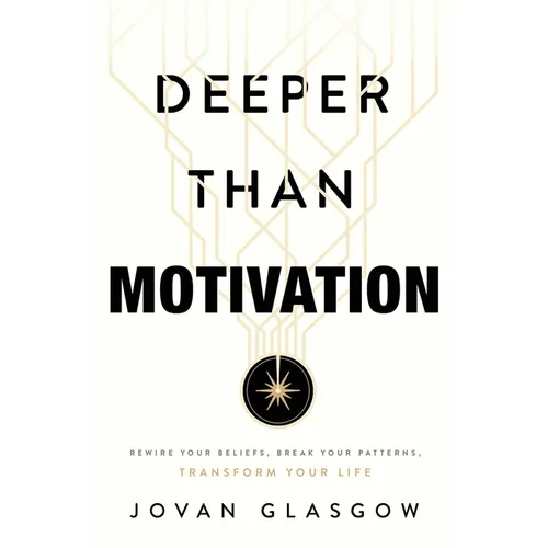 Deeper Than Motivation: Rewire Your Beliefs, Break Your Patterns, Transform Your Life - Paperback