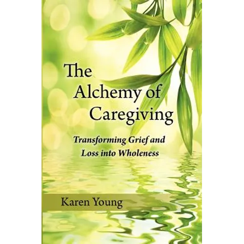 The Alchemy of Caregiving: Transforming Grief and Loss Into Wholeness - Paperback