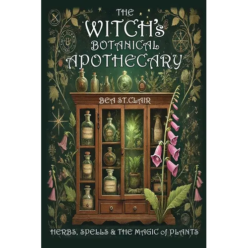 The Witch's Botanical Apothecary: Herbs, Spells and the Magic of Plants