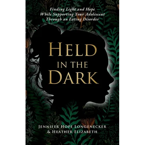 Held in the Dark: Finding Light and Hope While Supporting Your Teen Through an Eating Disorder - Paperback