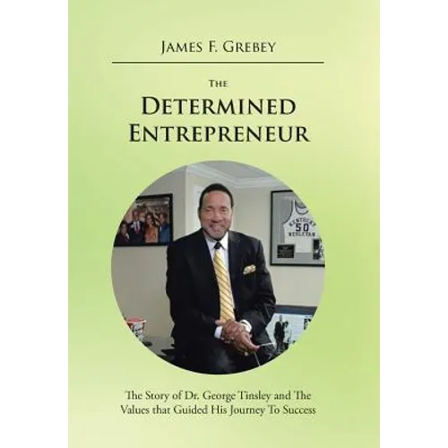 The Determined Entrepreneur: The Story of Dr. George Tinsley and the Values That Guided His Journey to Success