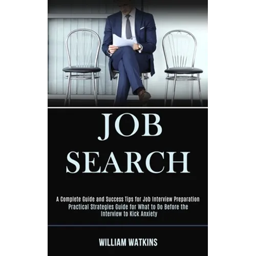 Job Search: A Complete Guide and Success Tips for Job Interview Preparation (Practical Strategies Guide for What to Do Before the Interview to Kick An - Paperback
