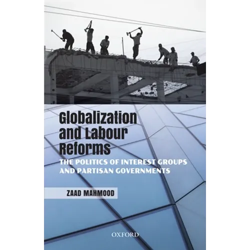 Globalization and Labour Reforms: The Politics of Interest Groups and Partisan Governments - Hardcover