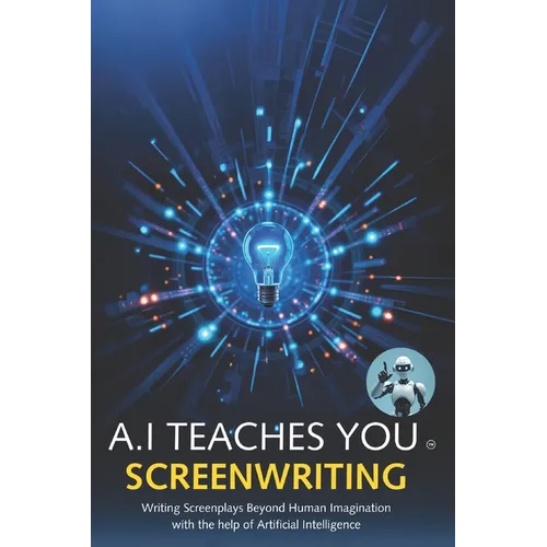 A.I Teaches You Screenwriting: Writing Screenplays Beyond Human Imagination with the help of Artificial Intelligence - Paperback
