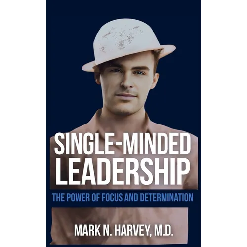 Single-Minded Leadership: The Power of Focus and Determination - Hardcover