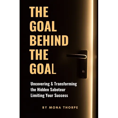 The Goal Behind The Goal: Uncovering & Transforming The Hidden Saboteur Limiting Your Success - Paperback