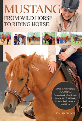 Mustang: From Wild Horse to Riding Horse: One Trainer's Journal: Groundwork, First Rides, Obstacles, Trail Work, Liberty, Performance and More - Paperback