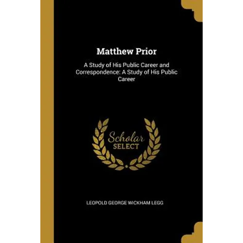 Matthew Prior: A Study of His Public Career and Correspondence: A Study of His Public Career - Paperback