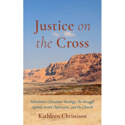 Justice on the Cross: Palestinian Liberation Theology, the Struggle Against Israeli Oppression, and the Church - Paperback