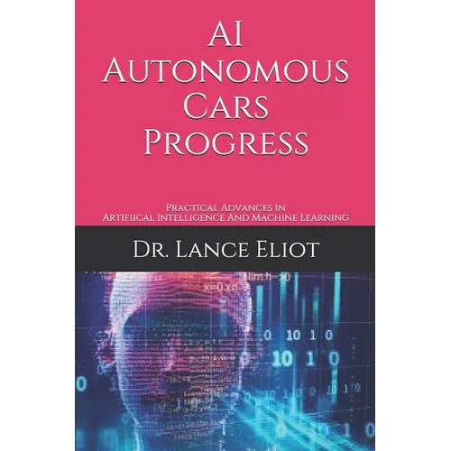 AI Autonomous Cars Progress: Practical Advances In Artifiical Intelligence And Machine Learning - Paperback