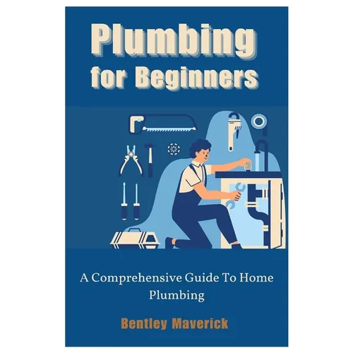 Plumbing for Beginners: A Comprehensive Guide To Home Plumbing - Paperback