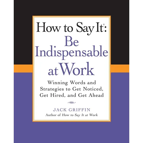 How to Say It: Be Indispensable at Work: Winning Words and Strategies to Get Noticed, Get Hired, andGet Ahead - Paperback