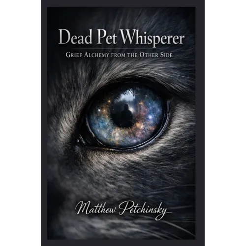 Dead Pet Whisperer: Grief Alchemy from the Other Side - Paperback