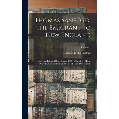 Thomas Sanford, the Emigrant to New England; Ancestry, Life, and Descendants, 1632-4. Sketches of Four Other Pioneer Sanfords and Some of Their Descen - Hardcover
