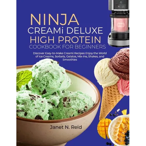 Ninja Creami Deluxe High Protein Cookbook for Beginners: Discover Easy-to-Make Creami Recipes Enjoy the World of Ice Creams, Sorbets, Gelatos, Mix-Ins - Paperback