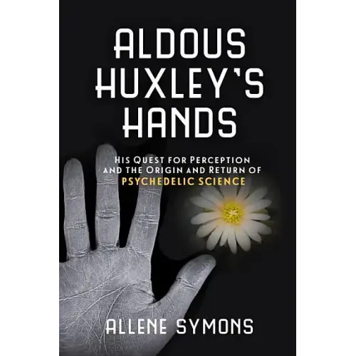 Aldous Huxley's Hands: His Quest for Perception and the Origin and Return of Psychedelic Science