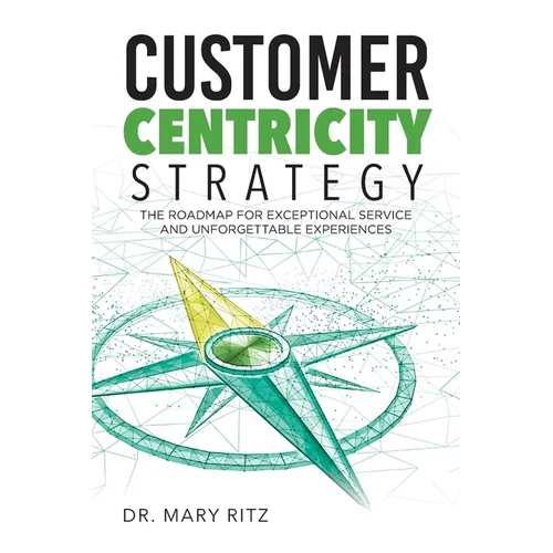 Customer Centricity Strategy: The Roadmap for Exceptional Service and Unforgettable Experiences - Paperback