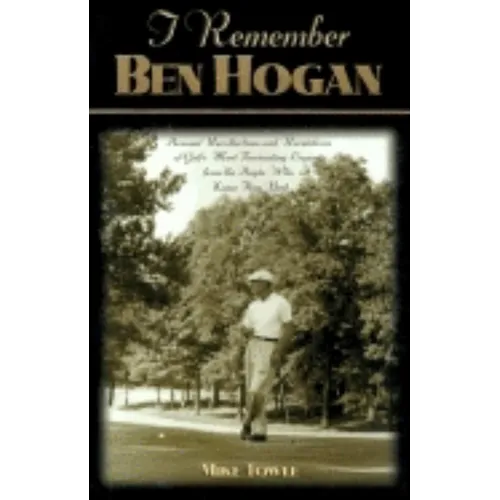 I Remember Ben Hogan: Personal Recollections and Revelations of Golf's Most Fascinating Legend from the People Who Knew Him Best - Paperback