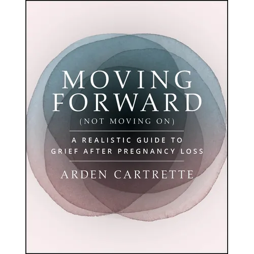 Moving Forward, Not Moving on: A Realistic Guide to Grief After Pregnancy Loss - Paperback