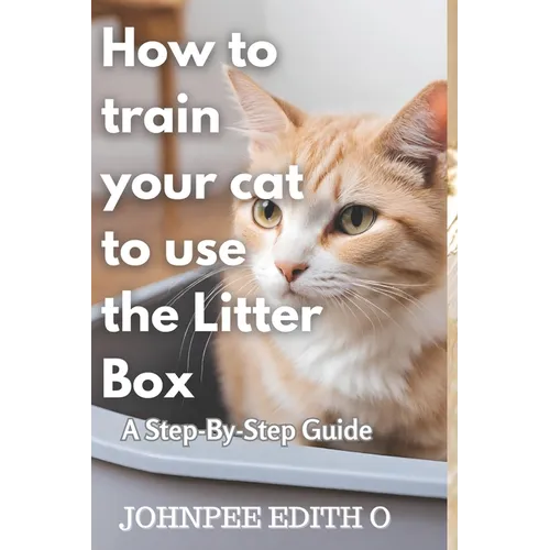 How to train your cat to use the litter box: A Step-By-Step Guide - Paperback