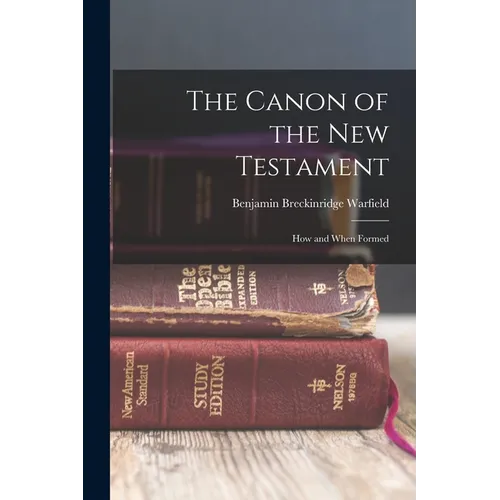 The Canon of the New Testament: How and When Formed - Paperback