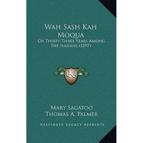 Wah Sash Kah Moqua: Or Thirty-Three Years Among The Indians (1897) - Hardcover