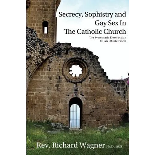 Secrecy, Sophistry and Gay Sex In The Catholic Church: The Systematic Destruction of an Oblate Priest - Paperback