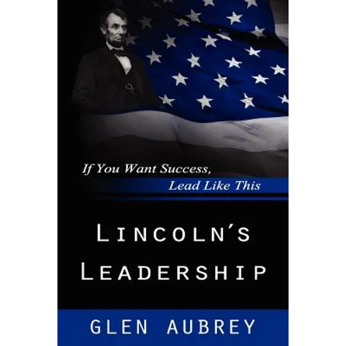 Lincoln's Leadership--If You Want Success, Lead Like This - Paperback