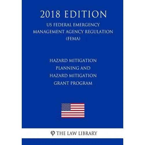 Hazard Mitigation Planning and Hazard Mitigation Grant Program (US Federal Emergency Management Agency Regulation) (FEMA) (2018 Edition) - Paperback