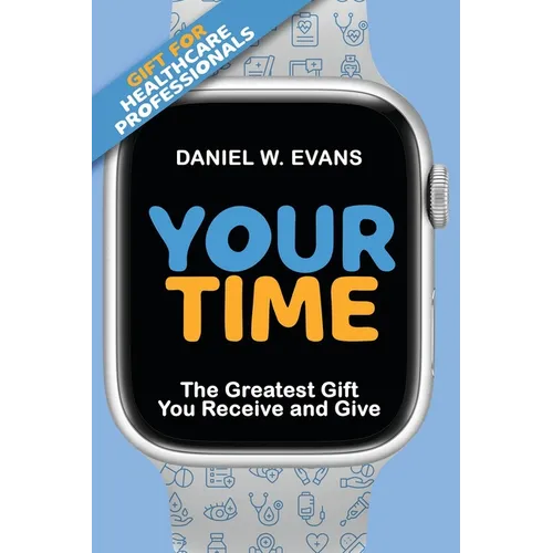 Your Time: (Special Edition for Healthcare Professionals) The Greatest Gift You Receive and Give