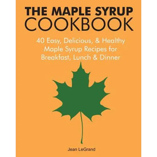 The Maple Syrup Cookbook: 40 Easy, Delicious & Healthy Maple Syrup Recipes for Breakfast Lunch & Dinner
