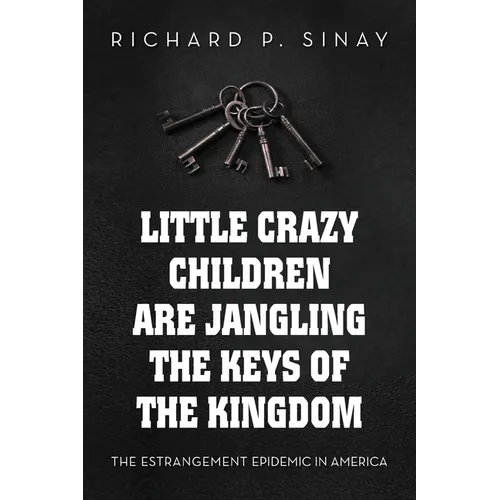 Little Crazy Children are Jangling the Keys of the Kingdom: The Estrangement Epidemic in America - Paperback