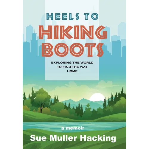 Heels to Hiking Boots: Exploring the World to Find the Way Home - Hardcover