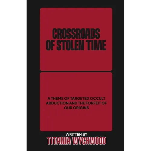 Crossroads of Stolen Time: A Theme of Targeted Occult Abduction and The Forfeit of Our Origins - Paperback