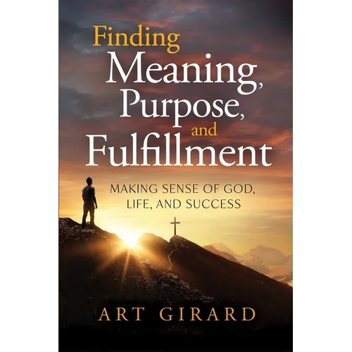 Finding Meaning, Purpose, and Fulfillment: Making Sense of God, Life, and Success - Paperback