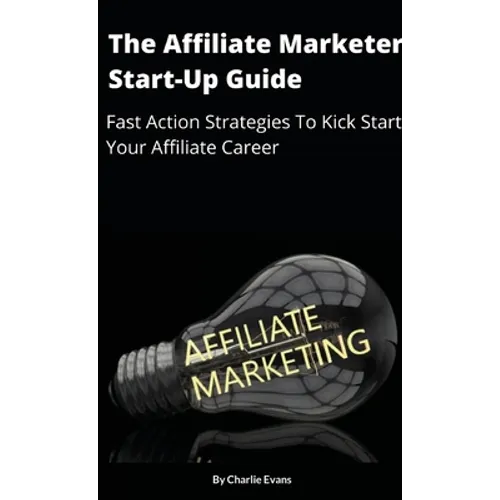 The Affiliate Marketer Start-up Guide: Fast Action Strategies To Start Your Affiliate Career! - Paperback