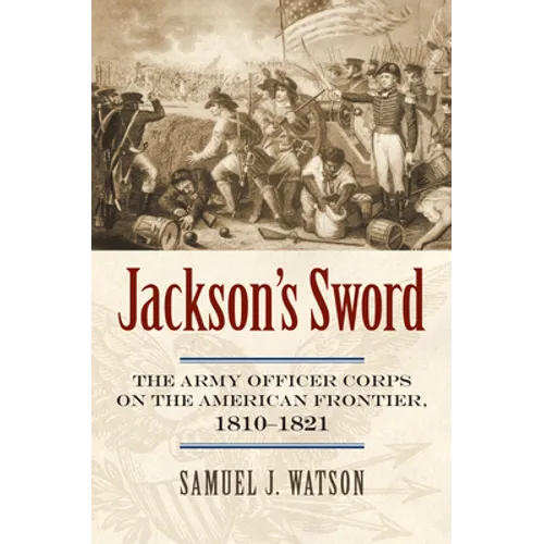 Jackson's Sword: The Army Officer Corps on the American Frontier, 1810-1821 - Hardcover