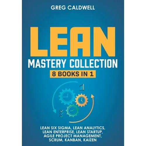 Lean Mastery: 8 Books in 1 - Master Lean Six Sigma & Build a Lean Enterprise, Accelerate Tasks with Scrum and Agile Project Manageme - Paperback