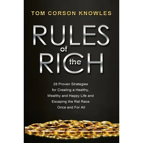 Rules of The Rich: 28 Proven Strategies for Creating a Healthy, Wealthy and Happy Life and Escaping the Rat Race Once and For All - Paperback