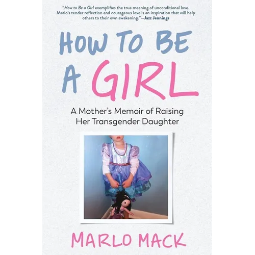 How to Be a Girl: A Mother's Memoir of Raising Her Transgender Daughter - Paperback