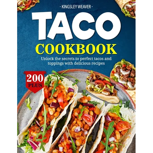 Taco Cookbook: Unlock the secrets to perfect tacos and toppings with 200+ delicious recipes