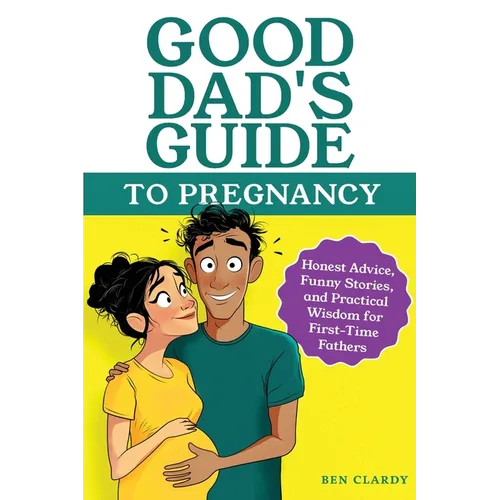 Good Dad's Guide To Pregnancy: Honest Advice, Funny Stories, and Practical Wisdom for First-Time Fathers - Paperback