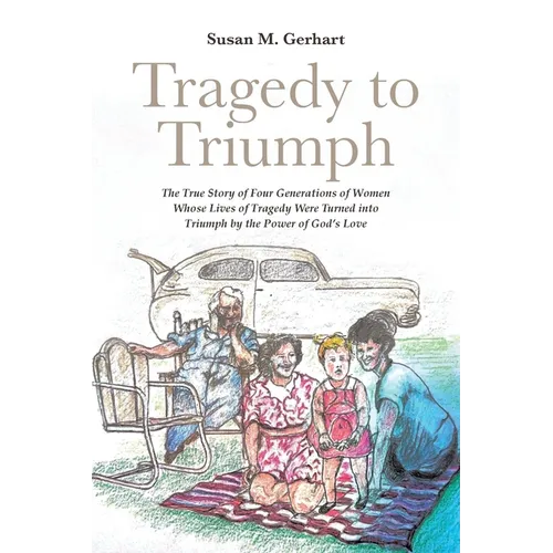 Tragedy to Triumph; The True Story of Four Generations of Women Whose Lives of Tragedy Were Turned into Triumph by the Power of God's Love - Paperback